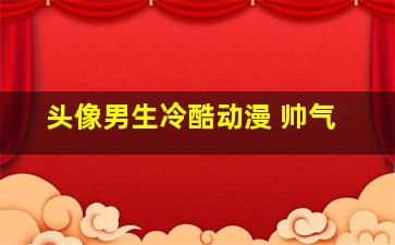 头像男生冷酷动漫 帅气